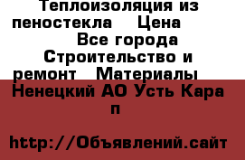 Теплоизоляция из пеностекла. › Цена ­ 2 300 - Все города Строительство и ремонт » Материалы   . Ненецкий АО,Усть-Кара п.